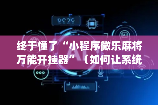 终于懂了“小程序微乐麻将万能开挂器”（如何让系统发好牌)