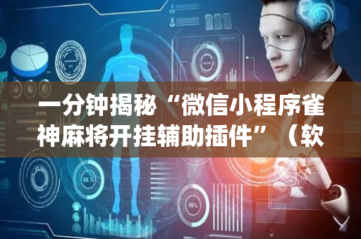 一分钟揭秘“微信小程序雀神麻将开挂辅助插件”（软件出售)