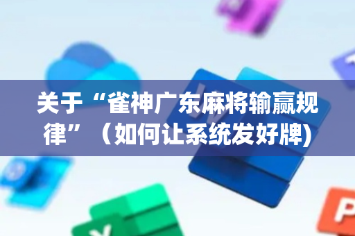 关于“雀神广东麻将输赢规律”（如何让系统发好牌)