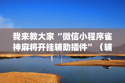我来教大家“微信小程序雀神麻将开挂辅助插件”（辅助挂发牌规律)