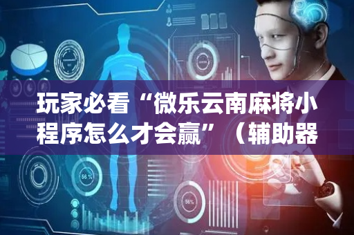 玩家必看“微乐云南麻将小程序怎么才会赢”（辅助器插件)
