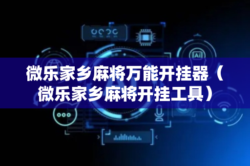 微乐家乡麻将万能开挂器（微乐家乡麻将开挂工具）