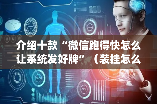 介绍十款“微信跑得快怎么让系统发好牌”（装挂怎么安装)