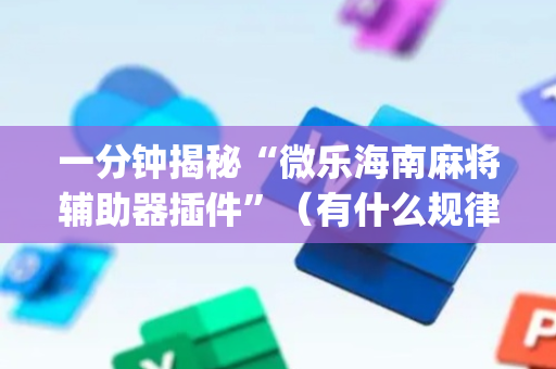一分钟揭秘“微乐海南麻将辅助器插件”（有什么规律)