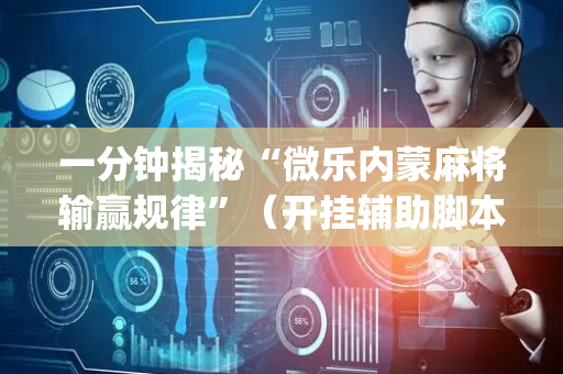 一分钟揭秘“微乐内蒙麻将输赢规律”（开挂辅助脚本)