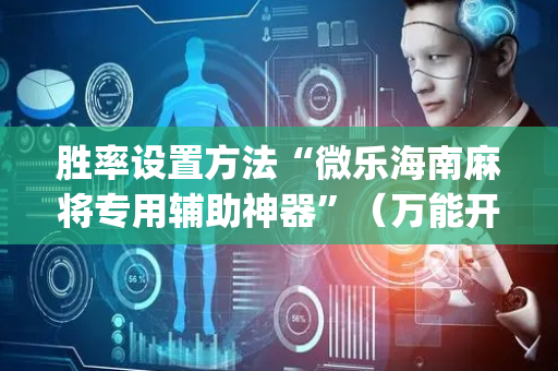 胜率设置方法“微乐海南麻将专用辅助神器”（万能开挂神器)