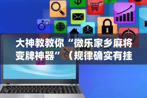 大神教教你“微乐家乡麻将变牌神器”（规律确实有挂)