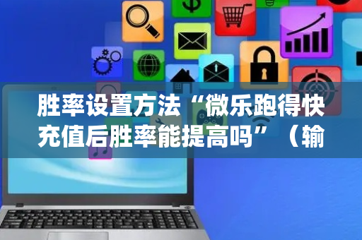 胜率设置方法“微乐跑得快充值后胜率能提高吗”（输赢有什么规律)