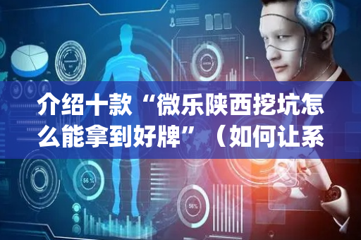 介绍十款“微乐陕西挖坑怎么能拿到好牌”（如何让系统发好牌)