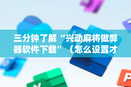 三分钟了解“兴动麻将做弊器软件下载”（怎么设置才能赢)