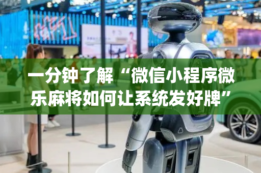 一分钟了解“微信小程序微乐麻将如何让系统发好牌”（控牌神器)
