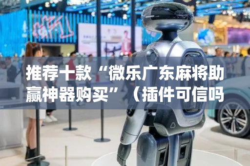 推荐十款“微乐广东麻将助赢神器购买”（插件可信吗)