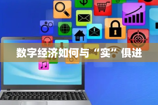 数字经济如何与“实”俱进