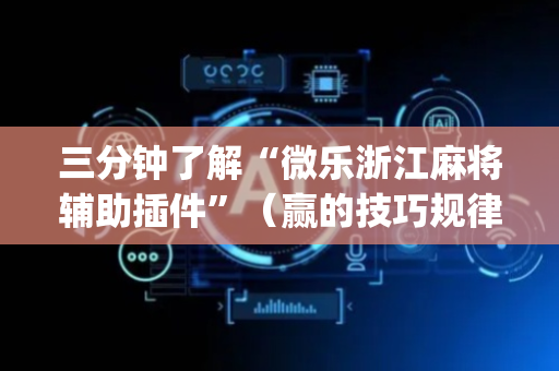 三分钟了解“微乐浙江麻将辅助插件”（赢的技巧规律)