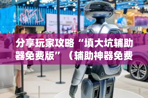 分享玩家攻略“填大坑辅助器免费版”（辅助神器免费)