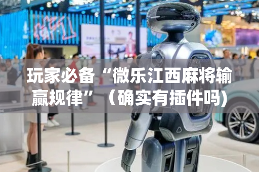 玩家必备“微乐江西麻将输赢规律”（确实有插件吗)