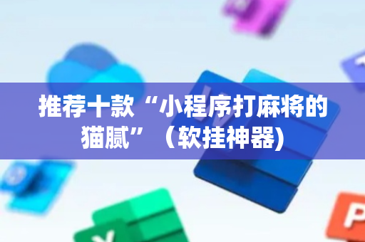 推荐十款“小程序打麻将的猫腻”（软挂神器)