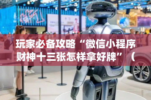 玩家必备攻略“微信小程序财神十三张怎样拿好牌”（必赢神器免费安装)