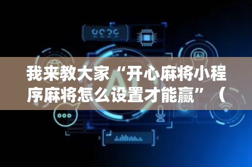 我来教大家“开心麻将小程序麻将怎么设置才能赢”（外辅工具)
