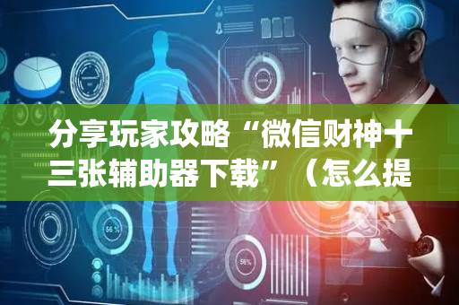 分享玩家攻略“微信财神十三张辅助器下载”（怎么提高胜率)