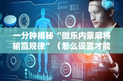 一分钟揭秘“微乐内蒙麻将输赢规律”（怎么设置才能赢)