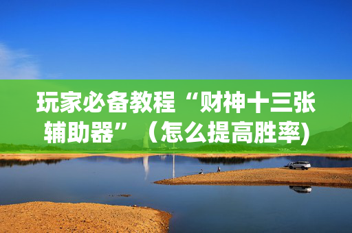玩家必备教程“财神十三张辅助器”（怎么提高胜率)