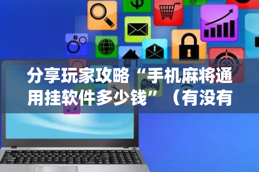 分享玩家攻略“手机麻将通用挂软件多少钱”（有没有猫腻)