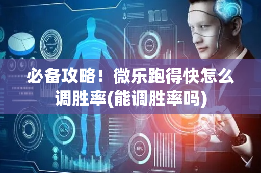 必备攻略！微乐跑得快怎么调胜率(能调胜率吗)