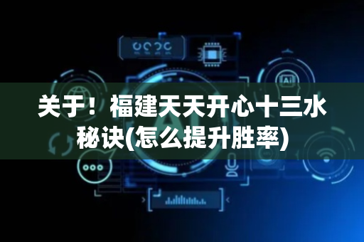 关于！福建天天开心十三水秘诀(怎么提升胜率)