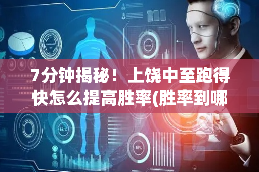 7分钟揭秘！上饶中至跑得快怎么提高胜率(胜率到哪调)