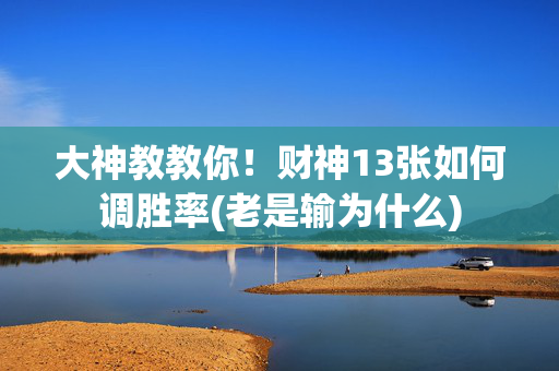 大神教教你！财神13张如何调胜率(老是输为什么)