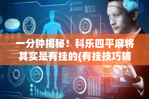 一分钟揭秘！科乐四平麻将其实是有挂的(有挂技巧辅助器)