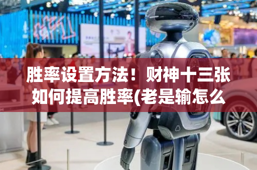 胜率设置方法！财神十三张如何提高胜率(老是输怎么回事)