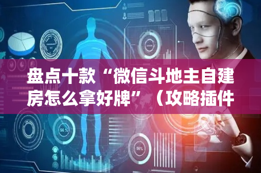 盘点十款“微信斗地主自建房怎么拿好牌”（攻略插件)