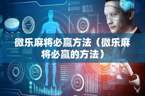 微乐麻将必赢方法（微乐麻将必赢的方法）