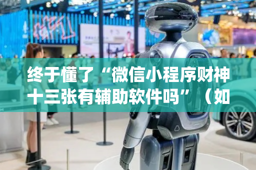 终于懂了“微信小程序财神十三张有辅助软件吗”（如何提高胜率)