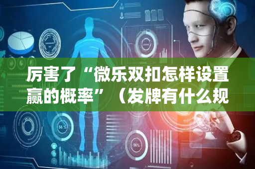 厉害了“微乐双扣怎样设置赢的概率”（发牌有什么规律吗)
