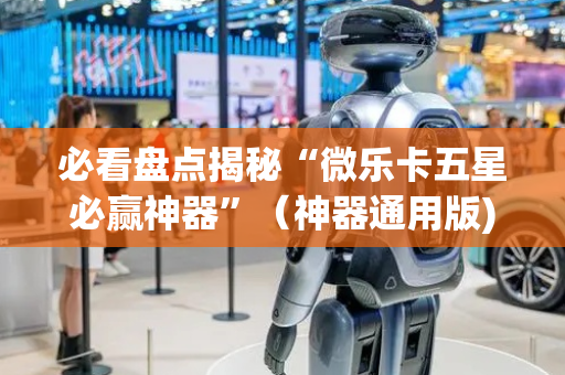 必看盘点揭秘“微乐卡五星必赢神器”（神器通用版)