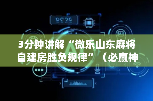 3分钟讲解“微乐山东麻将自建房胜负规律”（必赢神器)