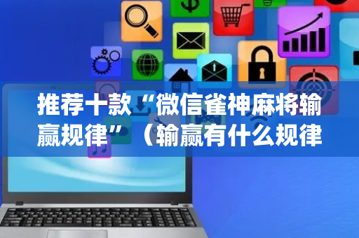 推荐十款“微信雀神麻将输赢规律”（输赢有什么规律)