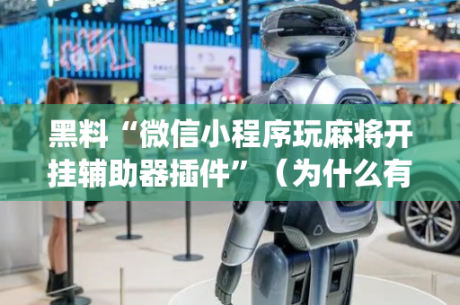 黑料“微信小程序玩麻将开挂辅助器插件”（为什么有人一直赢)