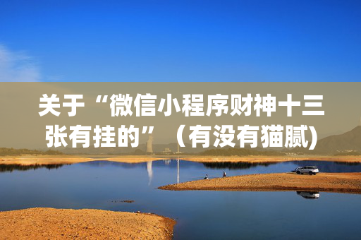 关于“微信小程序财神十三张有挂的”（有没有猫腻)