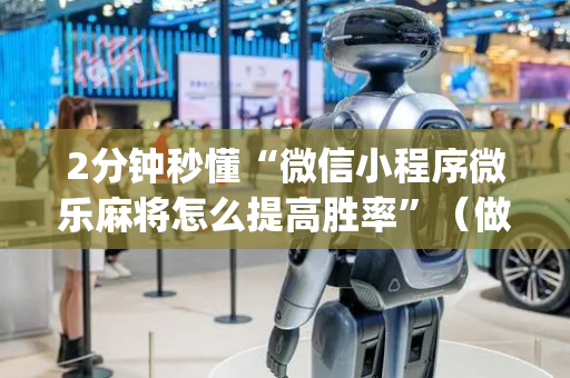 2分钟秒懂“微信小程序微乐麻将怎么提高胜率”（做弊器软件下载)