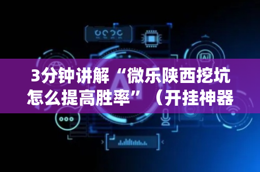 3分钟讲解“微乐陕西挖坑怎么提高胜率”（开挂神器下载)