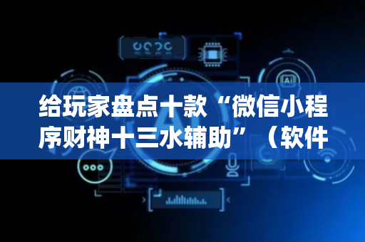 给玩家盘点十款“微信小程序财神十三水辅助”（软件出售)
