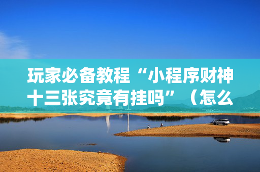 玩家必备教程“小程序财神十三张究竟有挂吗”（怎么控制输赢)