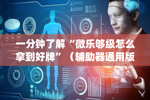 一分钟了解“微乐够级怎么拿到好牌”（辅助器通用版)