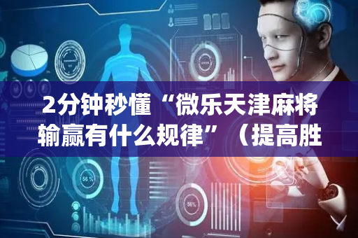 2分钟秒懂“微乐天津麻将输赢有什么规律”（提高胜率软件)