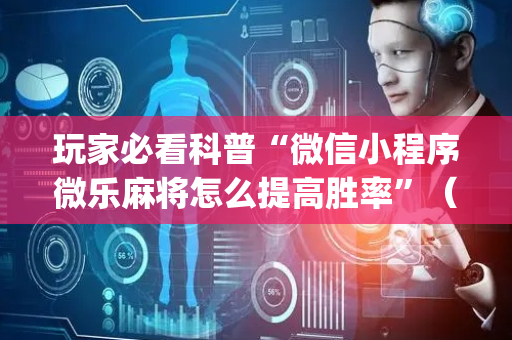 玩家必看科普“微信小程序微乐麻将怎么提高胜率”（提高胜率技巧)