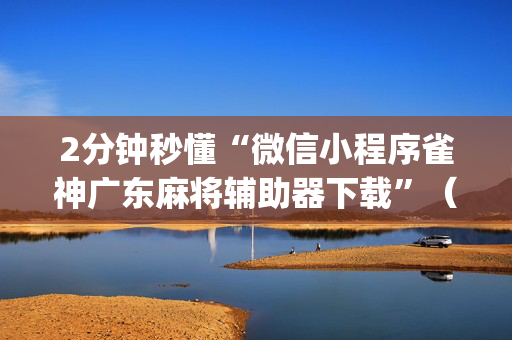 2分钟秒懂“微信小程序雀神广东麻将辅助器下载”（骗局大揭秘)